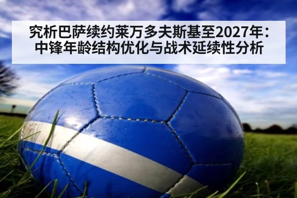究析巴萨续约莱万多夫斯基至2027年：中锋年龄结构优化与战术延续性分析