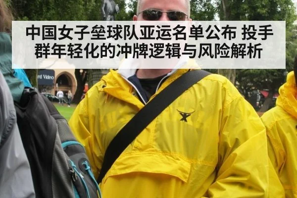 中国女子垒球队亚运名单公布 投手群年轻化的冲牌逻辑与风险解析