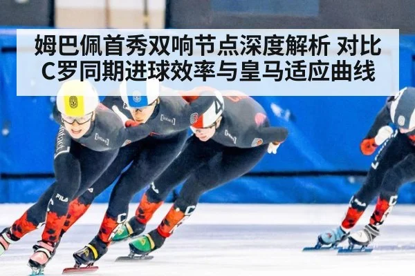 姆巴佩首秀双响节点深度解析 对比C罗同期进球效率与皇马适应曲线